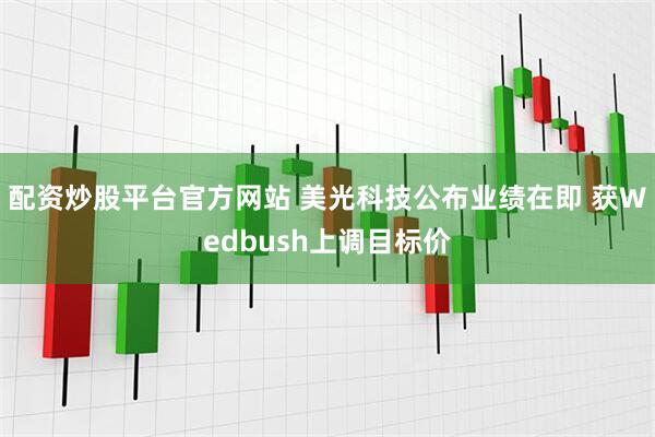 配资炒股平台官方网站 美光科技公布业绩在即 获Wedbush上调目标价