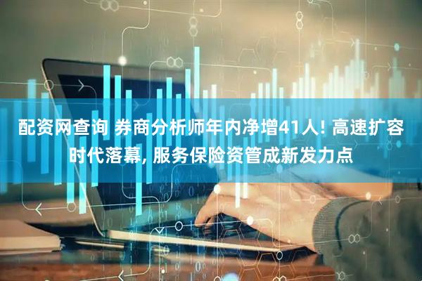 配资网查询 券商分析师年内净增41人! 高速扩容时代落幕, 服务保险资管成新发力点