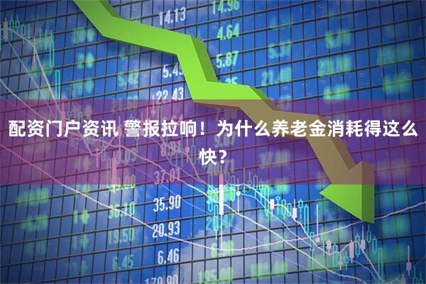 配资门户资讯 警报拉响！为什么养老金消耗得这么快？