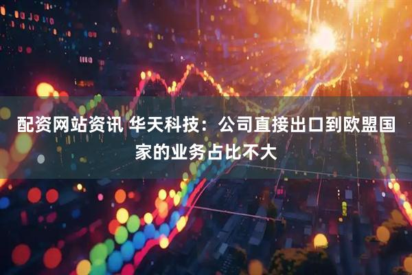 配资网站资讯 华天科技：公司直接出口到欧盟国家的业务占比不大