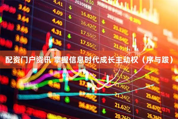 配资门户资讯 掌握信息时代成长主动权（序与跋）