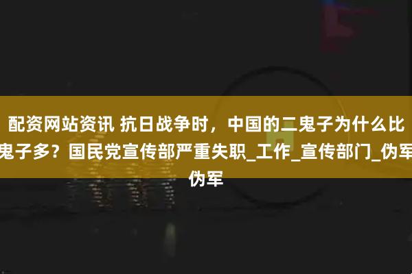 配资网站资讯 抗日战争时，中国的二鬼子为什么比鬼子多？国民党宣传部严重失职_工作_宣传部门_伪军