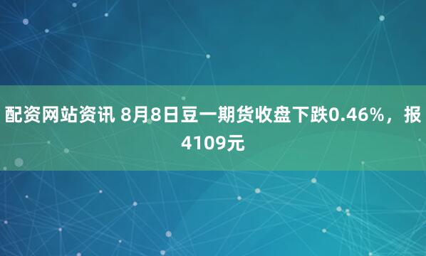 配资网站资讯 8月8日豆一期货收盘下跌0.46%，报4109元