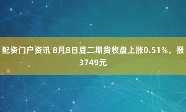 配资门户资讯 8月8日豆二期货收盘上涨0.51%，报3749元