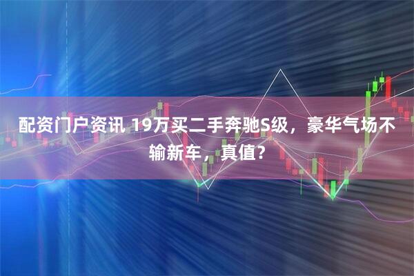 配资门户资讯 19万买二手奔驰S级，豪华气场不输新车，真值？