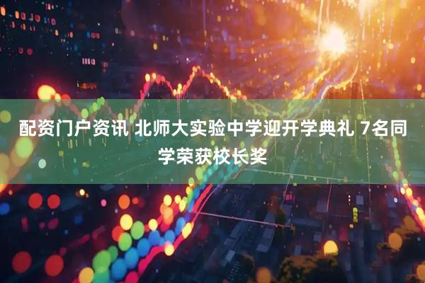 配资门户资讯 北师大实验中学迎开学典礼 7名同学荣获校长奖