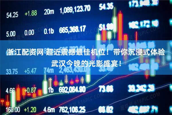 浙江配资网 超近震撼最佳机位！带你沉浸式体验武汉今晚的光影盛宴！