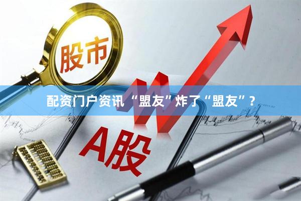 配资门户资讯 “盟友”炸了“盟友”？