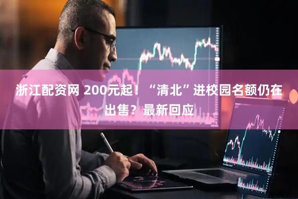浙江配资网 200元起！“清北”进校园名额仍在出售？最新回应