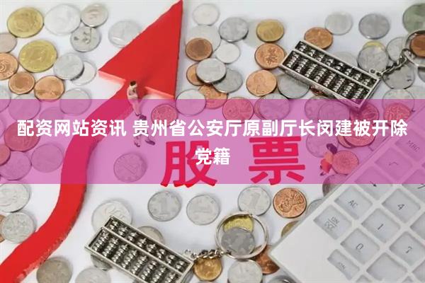 配资网站资讯 贵州省公安厅原副厅长闵建被开除党籍