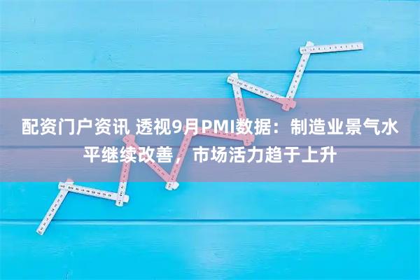 配资门户资讯 透视9月PMI数据：制造业景气水平继续改善，市场活力趋于上升