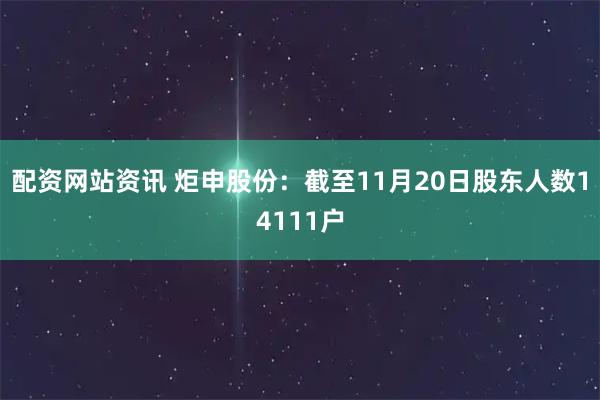 配资网站资讯 炬申股份：截至11月20日股东人数14111户