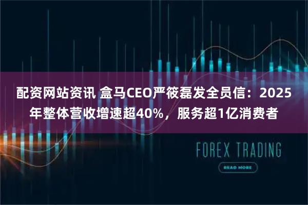 配资网站资讯 盒马CEO严筱磊发全员信：2025年整体营收增速超40%，服务超1亿消费者