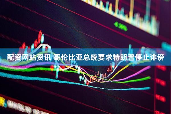 配资网站资讯 哥伦比亚总统要求特朗普停止诽谤