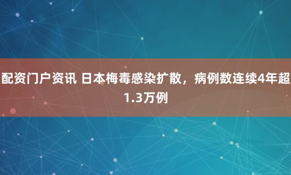配资门户资讯 日本梅毒感染扩散，病例数连续4年超1.3万例