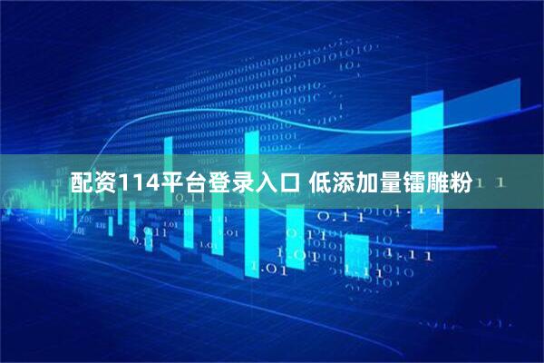 配资114平台登录入口 低添加量镭雕粉