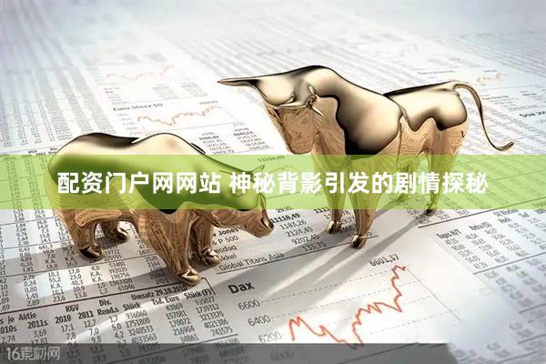 配资门户网网站 神秘背影引发的剧情探秘
